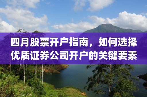 四月股票开户指南，如何选择优质证券公司开户的关键要素