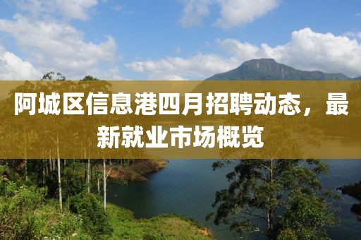 阿城区信息港四月招聘动态，最新就业市场概览