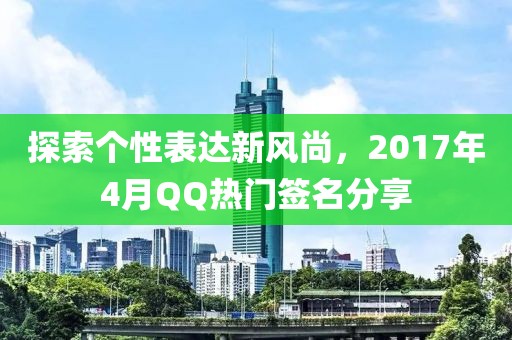 探索个性表达新风尚，2017年4月QQ热门签名分享