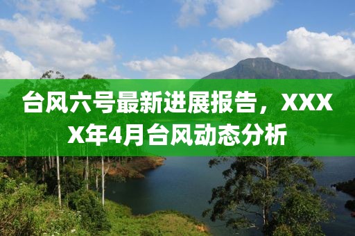 台风六号最新进展报告，XXXX年4月台风动态分析