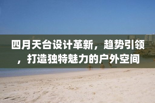 四月天台设计革新，趋势引领，打造独特魅力的户外空间