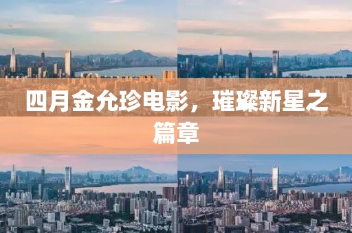 四月金允珍电影，璀璨新星之篇章