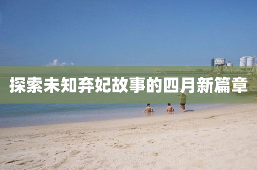 探索未知弃妃故事的四月新篇章