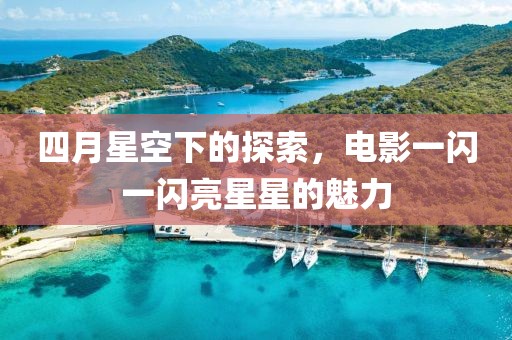 四月星空下的探索，电影一闪一闪亮星星的魅力