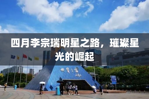 四月李宗瑞明星之路，璀璨星光的崛起