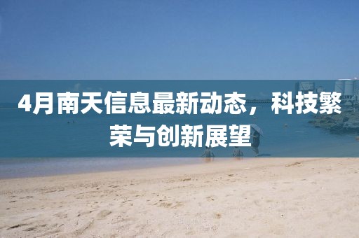 4月南天信息最新动态，科技繁荣与创新展望