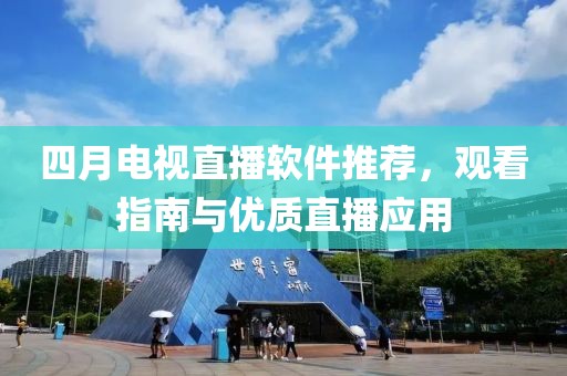 四月电视直播软件推荐，观看指南与优质直播应用