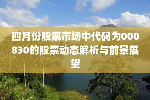四月份股票市场中代码为000830的股票动态解析与前景展望