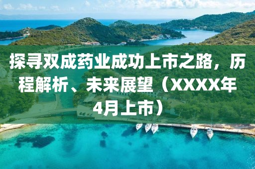 探寻双成药业成功上市之路，历程解析、未来展望（XXXX年4月上市）