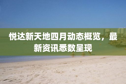 悦达新天地四月动态概览，最新资讯悉数呈现