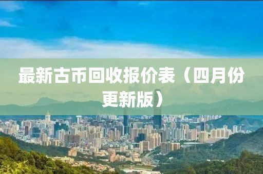最新古币回收报价表（四月份更新版）