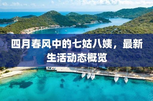 四月春风中的七姑八姨，最新生活动态概览