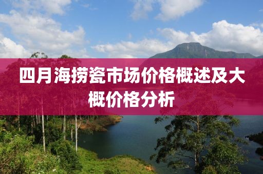 四月海捞瓷市场价格概述及大概价格分析