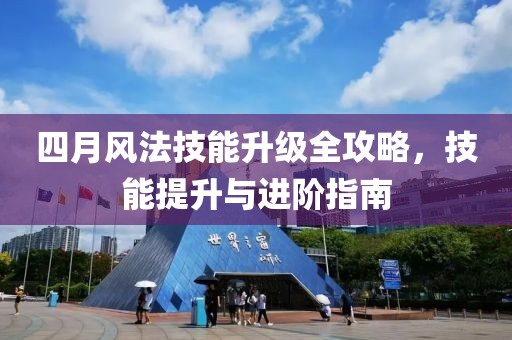 四月风法技能升级全攻略，技能提升与进阶指南
