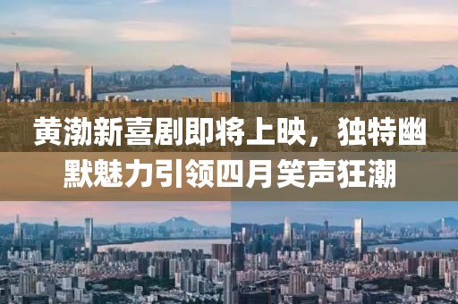 黄渤新喜剧即将上映，独特幽默魅力引领四月笑声狂潮
