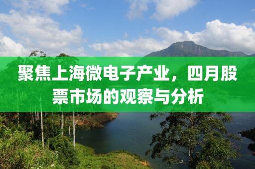 聚焦上海微电子产业，四月股票市场的观察与分析