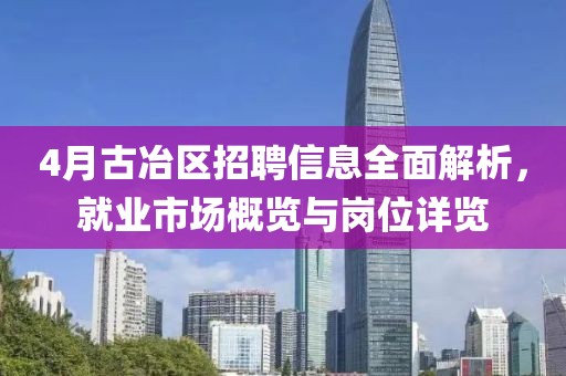 4月古冶区招聘信息全面解析，就业市场概览与岗位详览