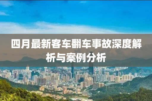四月最新客车翻车事故深度解析与案例分析