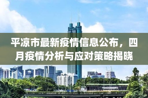 平凉市最新疫情信息公布，四月疫情分析与应对策略揭晓