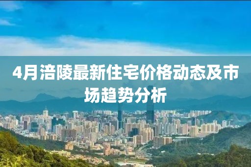 4月涪陵最新住宅价格动态及市场趋势分析