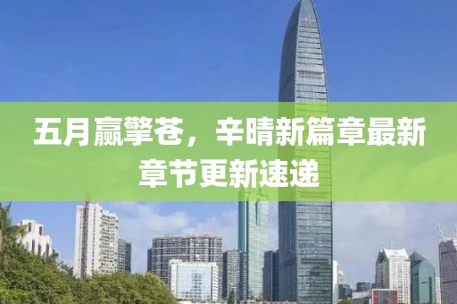 五月赢擎苍，辛晴新篇章最新章节更新速递