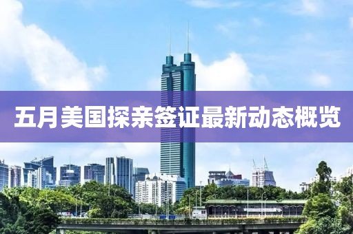 五月美国探亲签证最新动态概览