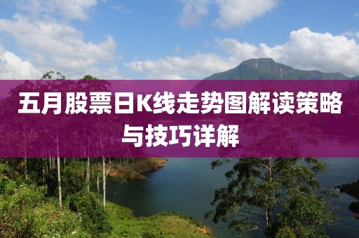 五月股票日K线走势图解读策略与技巧详解