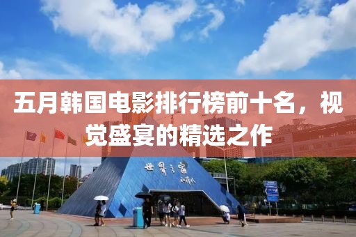 五月韩国电影排行榜前十名，视觉盛宴的精选之作