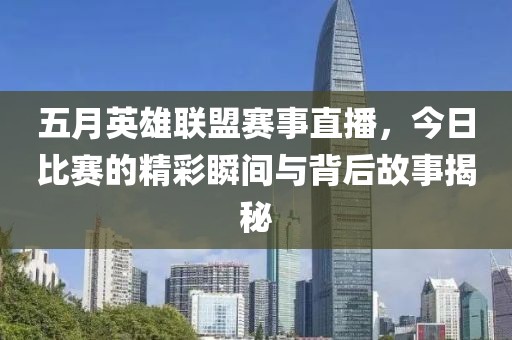 五月英雄联盟赛事直播，今日比赛的精彩瞬间与背后故事揭秘