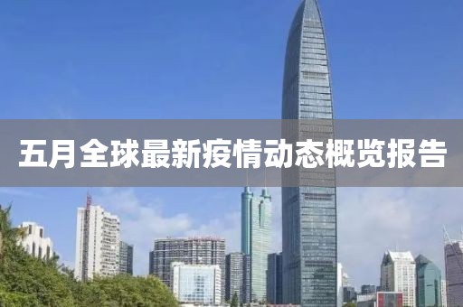 五月全球最新疫情动态概览报告
