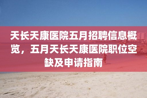 天长天康医院五月招聘信息概览，五月天长天康医院职位空缺及申请指南