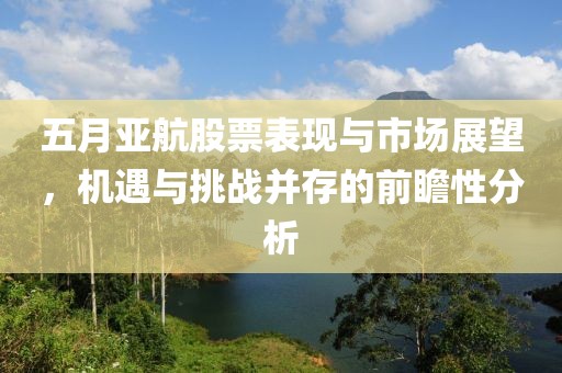 五月亚航股票表现与市场展望，机遇与挑战并存的前瞻性分析