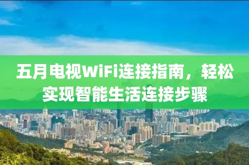 五月电视WiFi连接指南，轻松实现智能生活连接步骤