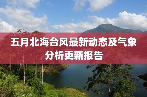 五月北海台风最新动态及气象分析更新报告