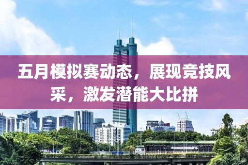五月模拟赛动态，展现竞技风采，激发潜能大比拼