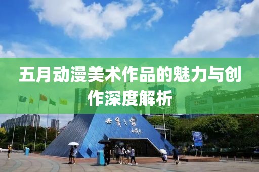 五月动漫美术作品的魅力与创作深度解析