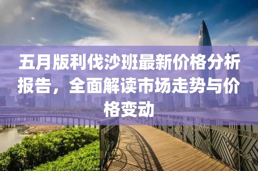 五月版利伐沙班最新价格分析报告，全面解读市场走势与价格变动