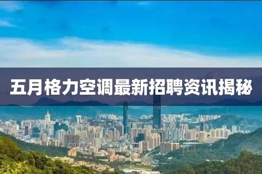五月格力空调最新招聘资讯揭秘