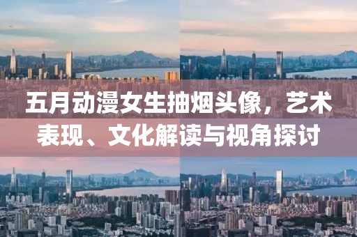 五月动漫女生抽烟头像，艺术表现、文化解读与视角探讨