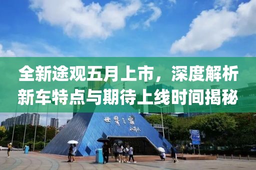 全新途观五月上市，深度解析新车特点与期待上线时间揭秘