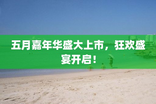 五月嘉年华盛大上市，狂欢盛宴开启！