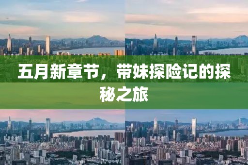 五月新章节，带妹探险记的探秘之旅