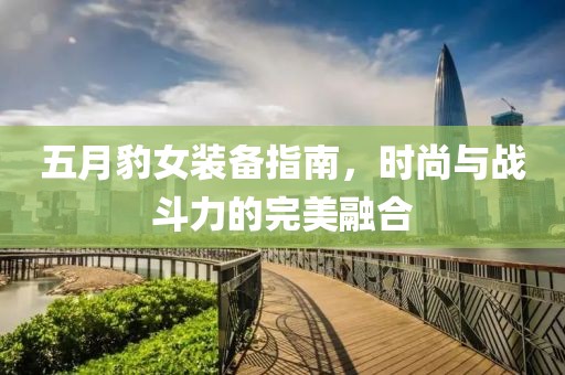 五月豹女装备指南，时尚与战斗力的完美融合