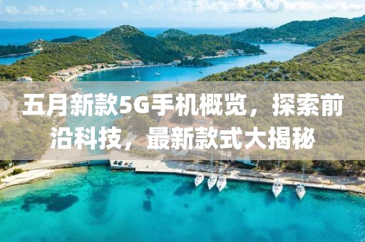 五月新款5G手机概览，探索前沿科技，最新款式大揭秘
