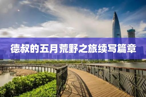 德叔的五月荒野之旅续写篇章