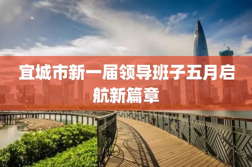 宜城市新一届领导班子五月启航新篇章