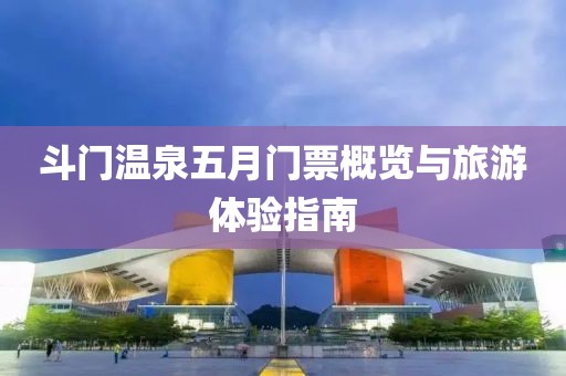 斗门温泉五月门票概览与旅游体验指南