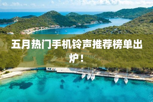 五月热门手机铃声推荐榜单出炉！