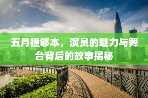 五月撞够本，演员的魅力与舞台背后的故事揭秘