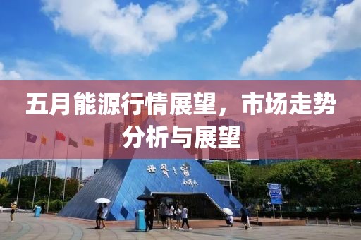五月能源行情展望，市场走势分析与展望